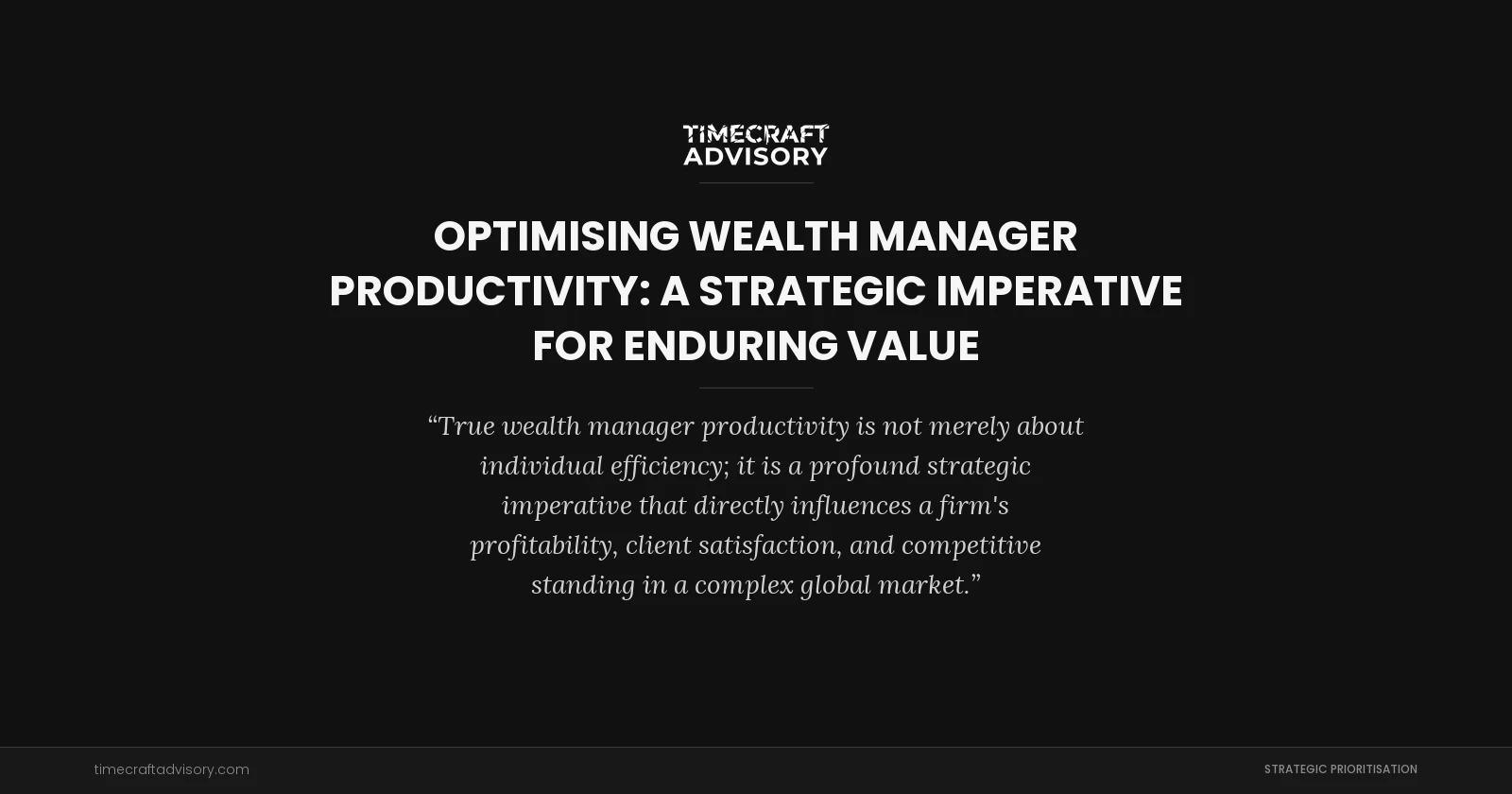 Optimising Wealth Manager Productivity: A Strategic Imperative for Enduring Value