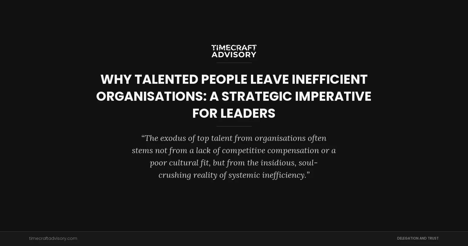 Why Talented People Leave Inefficient Organisations: A Strategic Imperative for Leaders