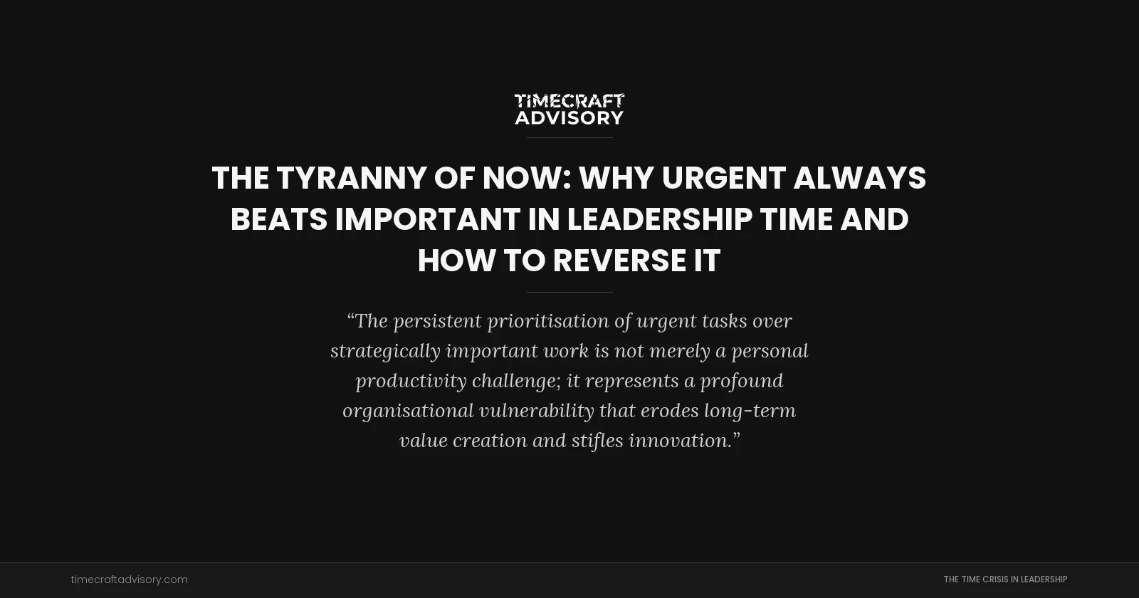 The Tyranny of Now: Why Urgent Always Beats Important in Leadership Time and How to Reverse It