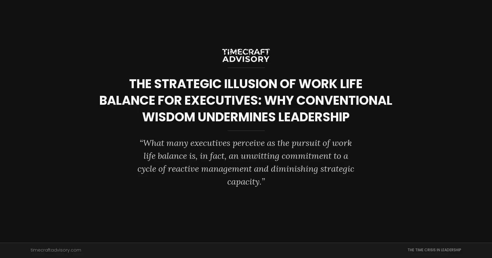 The Strategic Illusion of Work Life Balance for Executives: Why Conventional Wisdom Undermines Leadership