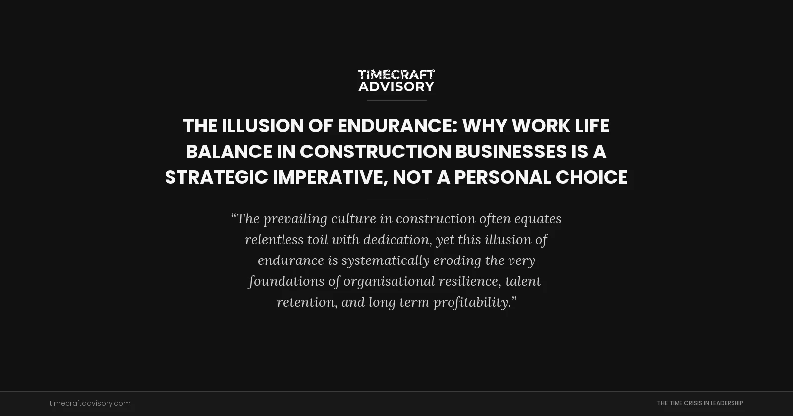 The Illusion of Endurance: Why Work Life Balance in Construction Businesses is a Strategic Imperative, Not a Personal Choice