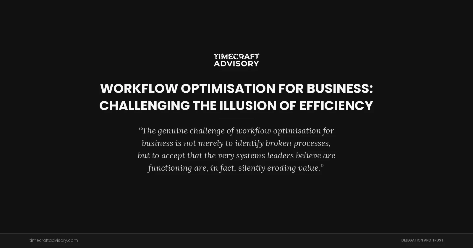 Workflow Optimisation for Business: Challenging the Illusion of Efficiency